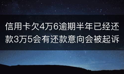信用卡欠4万6逾期半年已经还款3万5会有还款意向会被起诉么