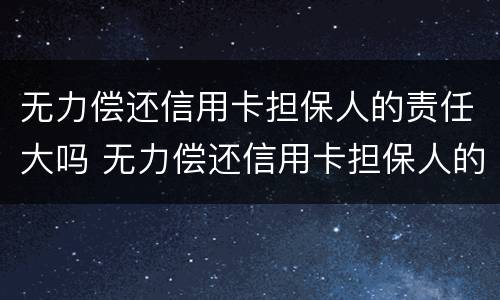 无力偿还信用卡担保人的责任大吗 无力偿还信用卡担保人的责任大吗怎么处理