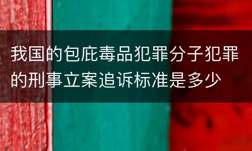 我国的包庇毒品犯罪分子犯罪的刑事立案追诉标准是多少