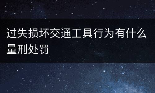 过失损坏交通工具行为有什么量刑处罚