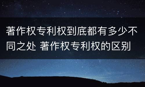著作权专利权到底都有多少不同之处 著作权专利权的区别