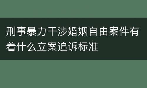 刑事暴力干涉婚姻自由案件有着什么立案追诉标准