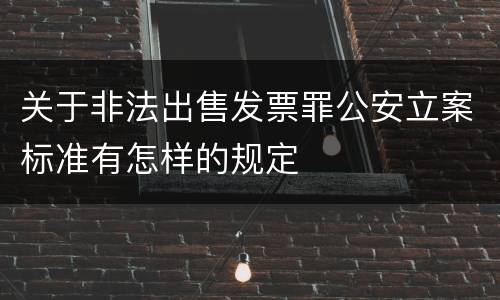 关于非法出售发票罪公安立案标准有怎样的规定
