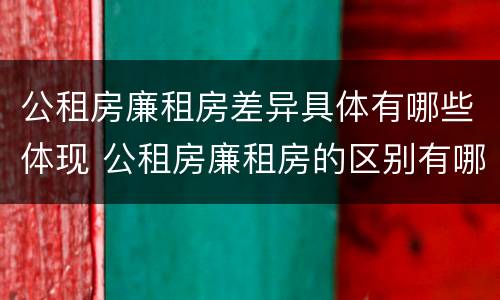 公租房廉租房差异具体有哪些体现 公租房廉租房的区别有哪些