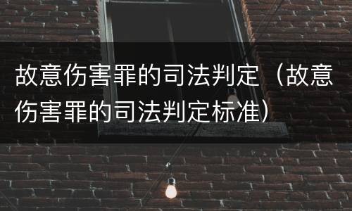 故意伤害罪的司法判定（故意伤害罪的司法判定标准）
