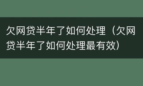 欠网贷半年了如何处理（欠网贷半年了如何处理最有效）