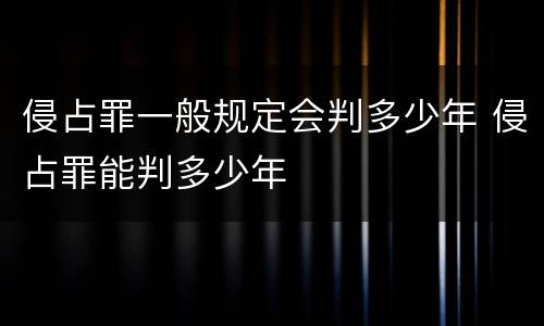 侵占罪一般规定会判多少年 侵占罪能判多少年