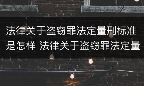 法律关于盗窃罪法定量刑标准是怎样 法律关于盗窃罪法定量刑标准是怎样定的