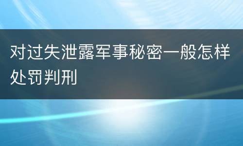 对过失泄露军事秘密一般怎样处罚判刑
