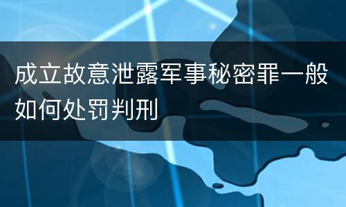 成立故意泄露军事秘密罪一般如何处罚判刑