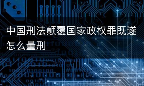 中国刑法颠覆国家政权罪既遂怎么量刑