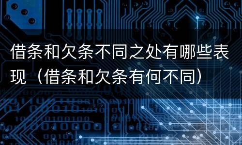 借条和欠条不同之处有哪些表现（借条和欠条有何不同）