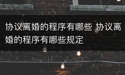 协议离婚的程序有哪些 协议离婚的程序有哪些规定