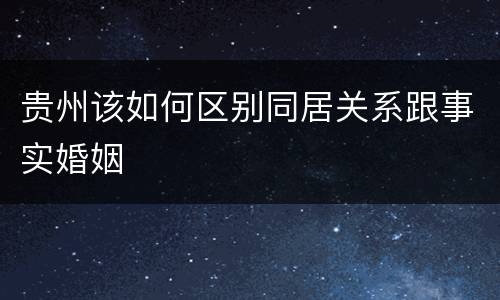 贵州该如何区别同居关系跟事实婚姻