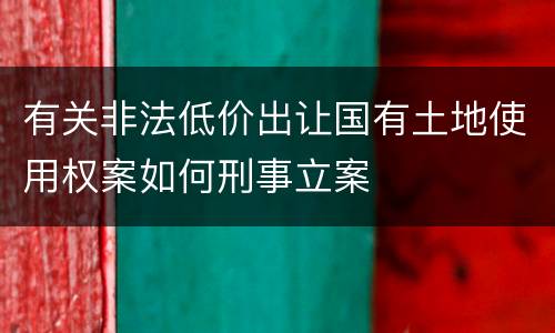 有关非法低价出让国有土地使用权案如何刑事立案