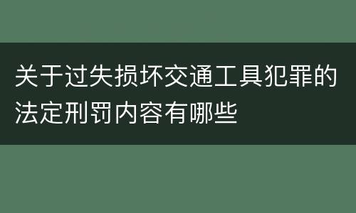 关于过失损坏交通工具犯罪的法定刑罚内容有哪些