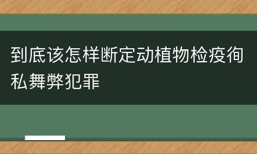 到底该怎样断定动植物检疫徇私舞弊犯罪