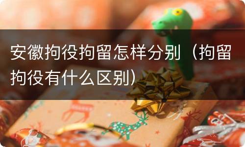 安徽拘役拘留怎样分别（拘留拘役有什么区别）