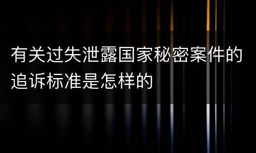 有关过失泄露国家秘密案件的追诉标准是怎样的