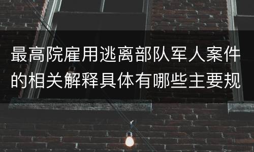 最高院雇用逃离部队军人案件的相关解释具体有哪些主要规定