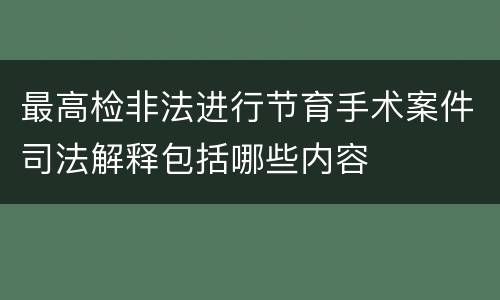 最高检非法进行节育手术案件司法解释包括哪些内容