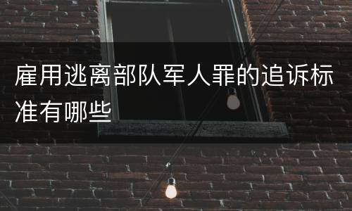 雇用逃离部队军人罪的追诉标准有哪些