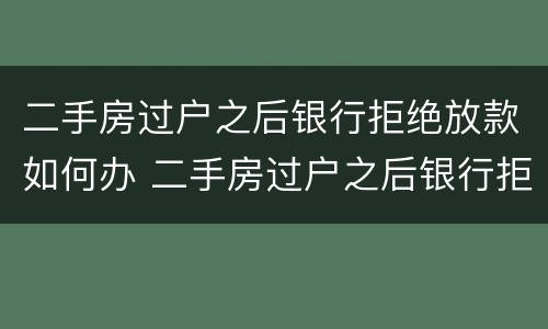 二手房过户之后银行拒绝放款如何办 二手房过户之后银行拒绝放款如何办