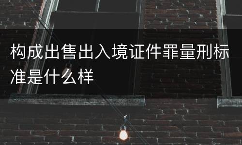 构成出售出入境证件罪量刑标准是什么样