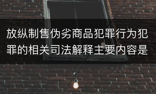 放纵制售伪劣商品犯罪行为犯罪的相关司法解释主要内容是什么