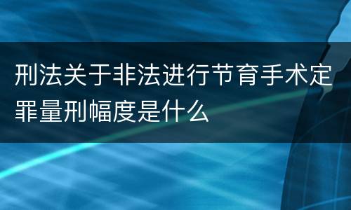 刑法关于非法进行节育手术定罪量刑幅度是什么