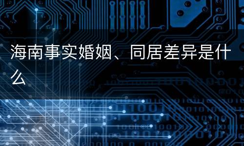 海南事实婚姻、同居差异是什么