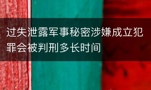过失泄露军事秘密涉嫌成立犯罪会被判刑多长时间