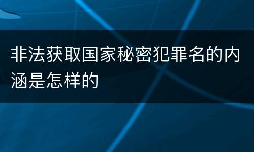 非法获取国家秘密犯罪名的内涵是怎样的