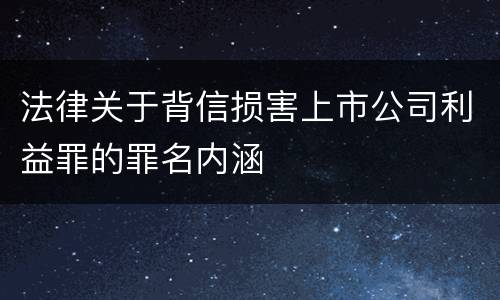 法律关于背信损害上市公司利益罪的罪名内涵