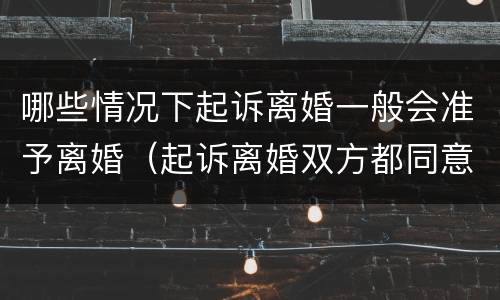 哪些情况下起诉离婚一般会准予离婚（起诉离婚双方都同意离婚,会判离吗）
