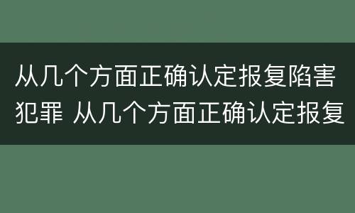 从几个方面正确认定报复陷害犯罪 从几个方面正确认定报复陷害犯罪行为