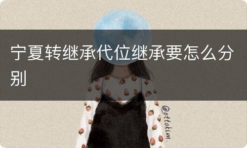 宁夏转继承代位继承要怎么分别