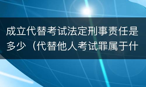 成立代替考试法定刑事责任是多少（代替他人考试罪属于什么类犯罪）