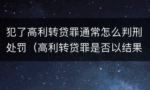 犯了高利转贷罪通常怎么判刑处罚（高利转贷罪是否以结果定罪）