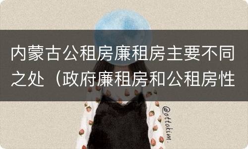 内蒙古公租房廉租房主要不同之处（政府廉租房和公租房性质一样么?）