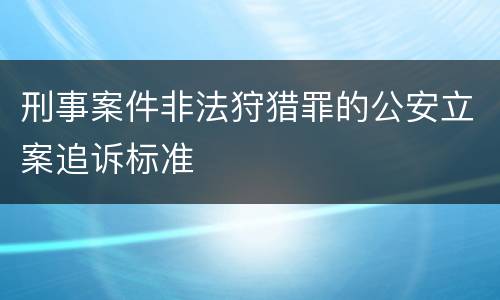 刑事案件非法狩猎罪的公安立案追诉标准