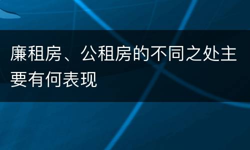廉租房、公租房的不同之处主要有何表现