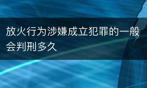 放火行为涉嫌成立犯罪的一般会判刑多久