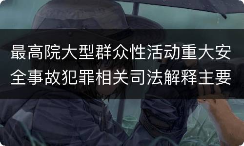 最高院大型群众性活动重大安全事故犯罪相关司法解释主要内容