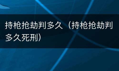 持枪抢劫判多久（持枪抢劫判多久死刑）
