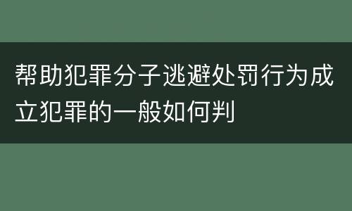 帮助犯罪分子逃避处罚行为成立犯罪的一般如何判