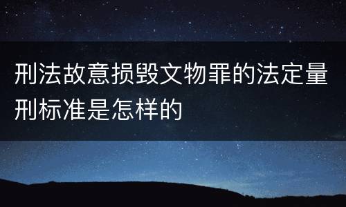 刑法故意损毁文物罪的法定量刑标准是怎样的