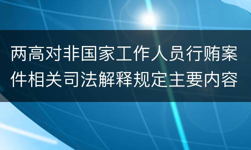 两高对非国家工作人员行贿案件相关司法解释规定主要内容包括什么