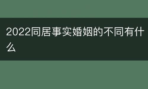2022同居事实婚姻的不同有什么