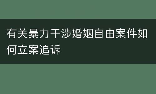 有关暴力干涉婚姻自由案件如何立案追诉